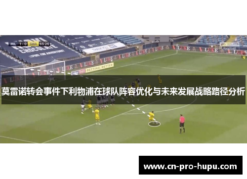 莫雷诺转会事件下利物浦在球队阵容优化与未来发展战略路径分析