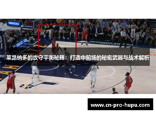 莱昂纳多的攻守平衡秘籍:打造中前场的秘密武器与战术解析 莱昂纳多的攻守平衡秘籍:打造中前场的秘密武器与战术解析