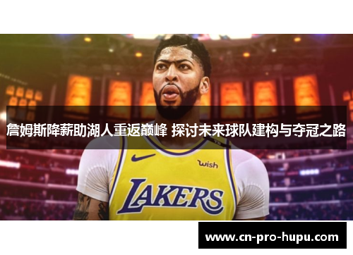 詹姆斯降薪助湖人重返巅峰 探讨未来球队建构与夺冠之路