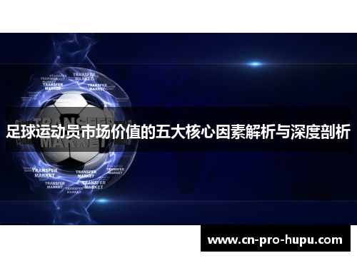 足球运动员市场价值的五大核心因素解析与深度剖析 足球运动员市场价值的五大核心因素解析与深度剖析
