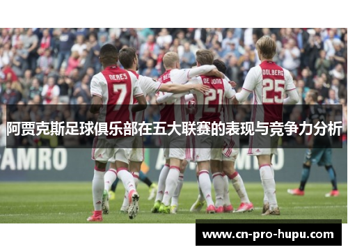阿贾克斯足球俱乐部在五大联赛的表现与竞争力分析