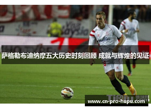 萨格勒布迪纳摩五大历史时刻回顾 成就与辉煌的见证 萨格勒布迪纳摩五大历史时刻回顾 成就与辉煌的见证