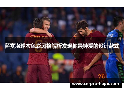 萨索洛球衣色彩风格解析发现你最钟爱的设计款式