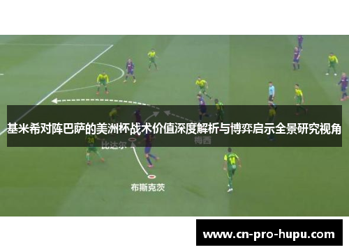 基米希对阵巴萨的美洲杯战术价值深度解析与博弈启示全景研究视角 基米希对阵巴萨的美洲杯战术价值深度解析与博弈启示全景研究视角