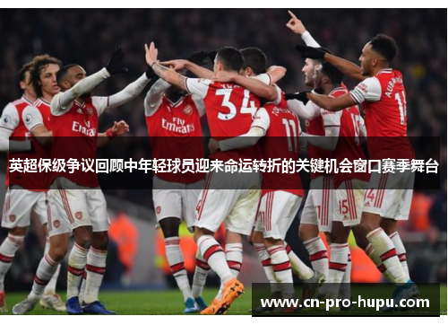 英超保级争议回顾中年轻球员迎来命运转折的关键机会窗口赛季舞台