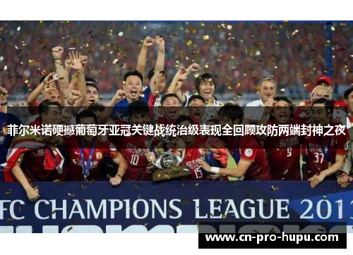 菲尔米诺硬撼葡萄牙亚冠关键战统治级表现全回顾攻防两端封神之夜