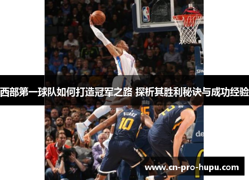 西部第一球队如何打造冠军之路 探析其胜利秘诀与成功经验 西部第一球队如何打造冠军之路 探析其胜利秘诀与成功经验