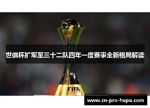 世俱杯扩军至三十二队四年一度赛事全新格局解读 世俱杯扩军至三十二队四年一度赛事全新格局解读