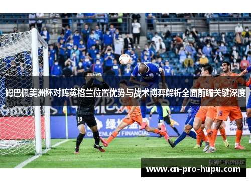 姆巴佩美洲杯对阵英格兰位置优势与战术博弈解析全面前瞻关键深度