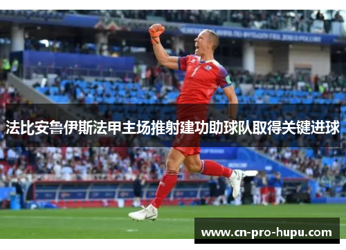 法比安鲁伊斯法甲主场推射建功助球队取得关键进球 法比安鲁伊斯法甲主场推射建功助球队取得关键进球