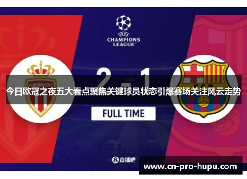 今日欧冠之夜五大看点聚焦关键球员状态引爆赛场关注风云走势