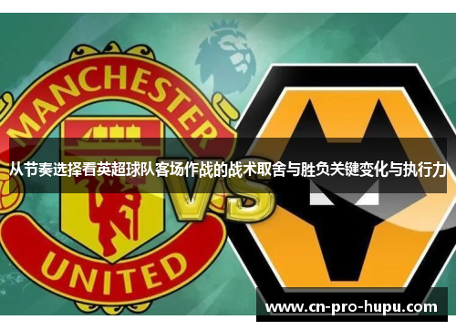 从节奏选择看英超球队客场作战的战术取舍与胜负关键变化与执行力